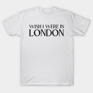 Wish I were in London (black text) T-Shirt